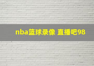 nba篮球录像 直播吧98